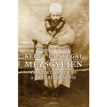 KELET ÉS NYUGAT MEZSGYÉJÉN - VÁMBÉRY ÁRMIN ÉS A BRIT BIRODALOM (2014)