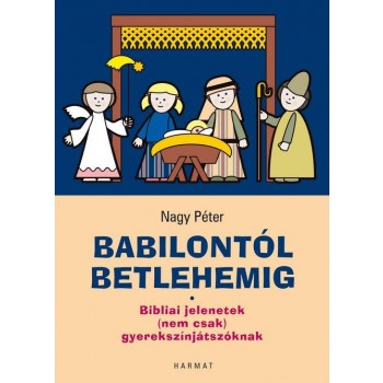 BABILONTÓL BETLEHEMIG - BIBLIAI JELENETEK (NEM CSAK) GYEREKSZÍNJÁTSZÓKNAK (2014)