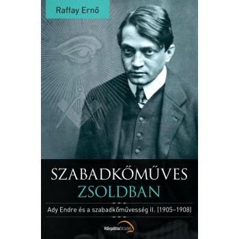 SZABADKŐMŰVES ZSOLDBAN - ADY ENDRE ÉS A SZABADKŐMŰVESSÉG II. (1905-1908) (2014)