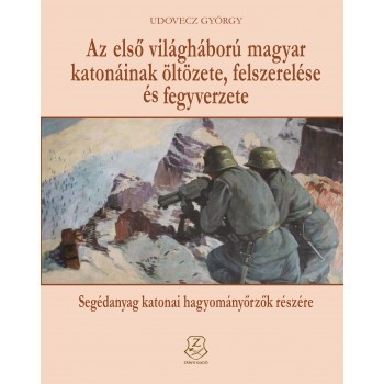 AZ ELSŐ VILÁGHÁBORÚ MAGYAR KATONÁINAK ÖLTÖZETE, FELSZERELÉSE ÉS FEGYVERZETE (2014)