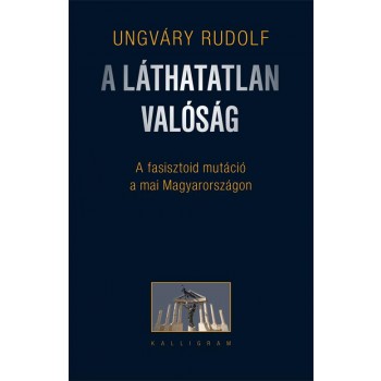 A LÁTHATATLAN VALÓSÁG - A FASISZTOID MUTÁCIÓ A MAI MAGYARORSZÁGON (2014)