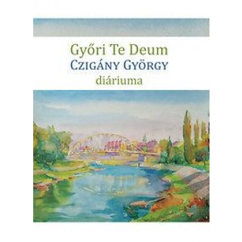 GYŐRI TE DEUM - CZIGÁNY GYÖRGY DIÁRIUMA (2014)