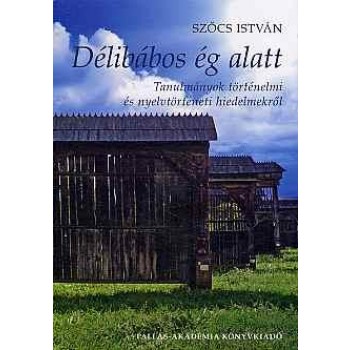 DÉLIBÁBOS ÉG ALATT - TANULMÁNYOK TÖRTÉNELMI ÉS NYELVTÖRTÉNETI HIEDELMEKRŐL (2013)
