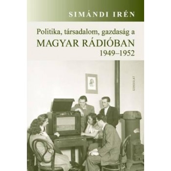 POLITIKA, TÁRSADALOM, GAZDASÁG A MAGYAR RÁDIÓBAN 1949-1952 (2014)