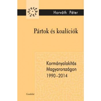 PÁRTOK ÉS KOALÍCIÓK - KORMÁNYALAKÍTÁS MAGYARORSZÁGON 1990-2014 (2014)