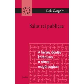 SALUS REI REPUBLICAE - A HELYES DÖNTÉS KRITÉRIUMA A RÓMAI MAGÁNJOGBAN (2014)