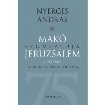 MAKÓ SZOMSZÉDJA JERUZSÁLEM - TÖRTÉNELEM, POLITIKA, SAJTÓ, IRODALOM (1993-2013) (2014)