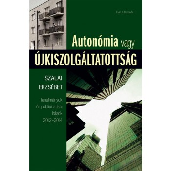 AUTONÓMIA VAGY ÚJKISZOLGÁLTATOTTSÁG - TANULMÁNYOK ÉS PUBLICISZTIKAI ÍRÁSOK (2014)