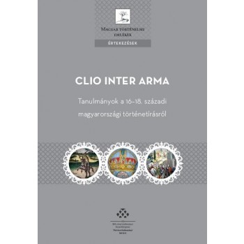 CLIO INTER ARMA - TANULMÁNYOK A 16-18. SZÁZADI MAGYARORSZÁGI TÖRTÉNETÍRÁSRÓL (2014)