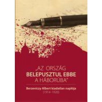 AZ ORSZÁG BELEPUSZTUL EBBE A HÁBORÚBA - BERZEVICZY ALBERT KIADATLAN NAPLÓJA (2014)