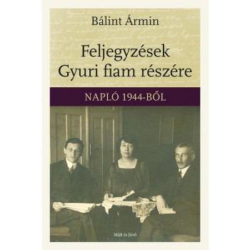 FELJEGYZÉSEK GYURI FIAM RÉSZÉRE - NAPLÓ 1944-BŐL (2014)