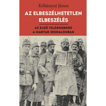 AZ ELBESZÉLHETETLEN ELBESZÉLÉS - AZ ELSŐ VILÁGHÁBORÚ A MAGYAR IRODALOMBAN (2014)