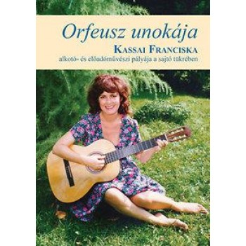 ORFEUSZ UNOKÁJA - KASSAI FRANCISKA ALKOTÓI- ÉS MŰVÉSZI PÁLYÁJA A SAJTÓ TÜKRÉBEN (2014)