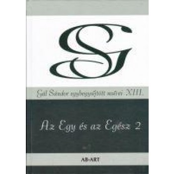 AZ EGY ÉS AZ EGÉSZ 2 - GÁL SÁNDOR EGYBEGYŰJTÖTT MŰVEI XIII. (2014)
