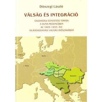 VÁLSÁG ÉS INTEGRÁCIÓ - GAZDASÁGI EGYESÍTÉSI TERVEK A DUNA-MEDENCÉBEN AZ 1929-193 (2014)