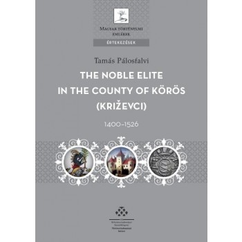 THE NOBLE ELITE IN THE COUNTY OF KÖRÖS 1400-1526 (2015)