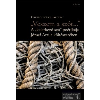 VESZEM A SZÓT... - A KELETKEZŐ SZÓ" POÉTIKÁJA JÓZSEF ATTILA KÖLTÉSZETÉBEN (2014)"