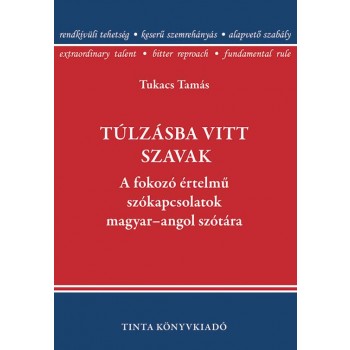 TÚLZÁSBA VITT SZAVAK - A FOKOZÓ ÉRTELMŰ SZÓKAPCSOLATOK MAGYAR-ANGOL SZÓTÁRA (2015)