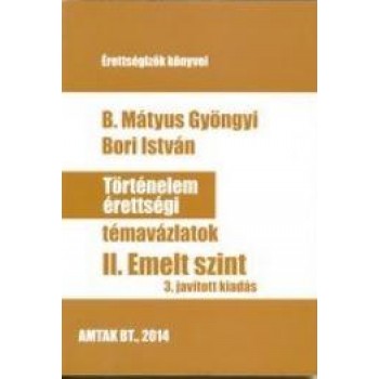 TÖRTÉNELEM ÉRETTSÉGI TÉMAVÁZLATOK II. - EMELT SZINT (3. JAV. KIAD.) (2015)