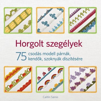 HORGOLT SZEGÉLYEK - 75 CSODÁS MODELL PÁRNÁK, KENDŐK, SZOKNYÁK DÍSZÍTÉSÉRE (2015)