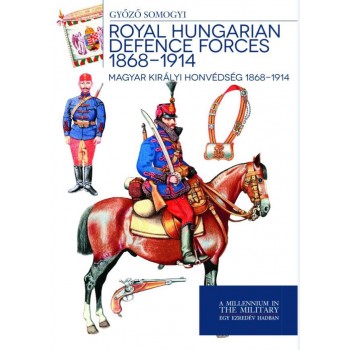 ROYAL HUNGARIAN DEFENCE FORCES 1868-1914 - MAGYAR KIRÁLYI HONVÉDSÉG (2015)