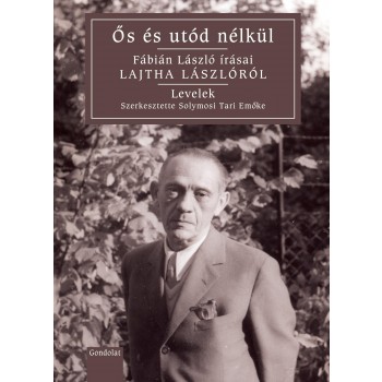 ŐS ÉS UTÓD NÉLKÜL - FÁBIÁN LÁSZLÓ ÍRÁSAI LAJTHA LÁSZLÓRÓL (2015)