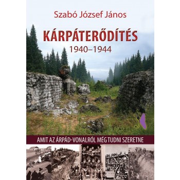 KÁRPÁTERŐDÍTÉS 1940-1944 - AMIT AZ ÁRPÁD-VONALRÓL MÉG TUDNI SZERETNE (2015)