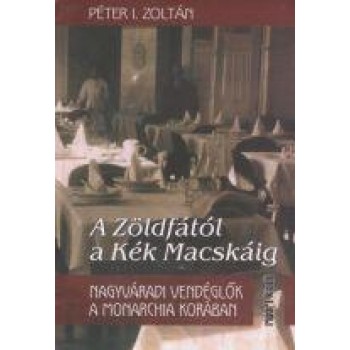 A ZÖLDFÁTÓL A KÉK MACSKÁIG - NAGYVÁRADI VENDÉGLŐK A MONARCHIA KORÁBAN (2014)