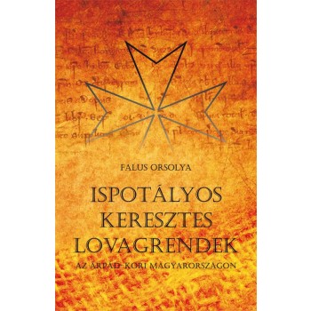 ISPOTÁLYOS KERESZTES LOVAGRENDEK AZ ÁRPÁD AZ ÁRPÁD-KORI MAGYARORSZÁGON (2015)