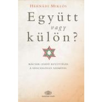 EGYÜTT VAGY KÜLÖN? - MAGYAR-ZSIDÓ EGYÜTTÉLÉS A SZOCIOLÓGUS SZEMÉVEL (2013)