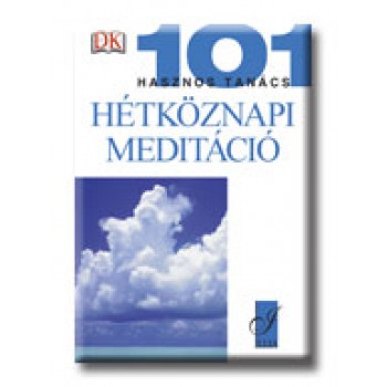 HÉTKÖZNAPI MEDITÁCIÓ - 101 HASZNOS TANÁCS
