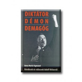 DIKTÁTOR, DÉMON, DEMAGÓG - KÉRDÉSEK ÉS VÁLASZOK ADOLF HITLER