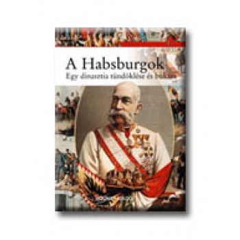 A HABSBURGOK - EGY DINASZTIA TÜNDÖKLÉSE ÉS BUKÁSA -