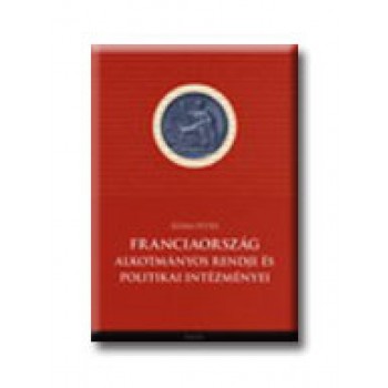 FRANCIAORSZÁG ALKOTMÁNYOS RENDJE ÉS POLITIKAI INTÉZMÉNYEI (2007)