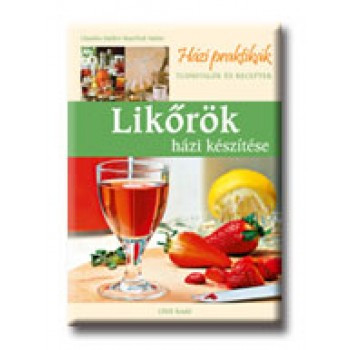 LIKŐRÖK HÁZI KÉSZITÉSE - HÁZI PRAKTIKÁK -