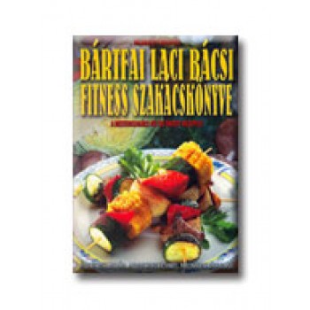 BÁRTFAI LACI BÁCSI FITNESS SZAKÁCSKÖNYVE
