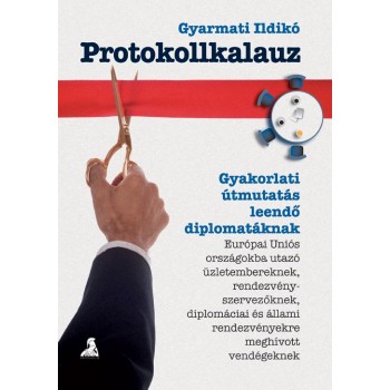 PROTOKOLLKALAUZ - GYAKORLATI ÚTMUTATÁS LEENDŐ DIPLOMATÁKNAK