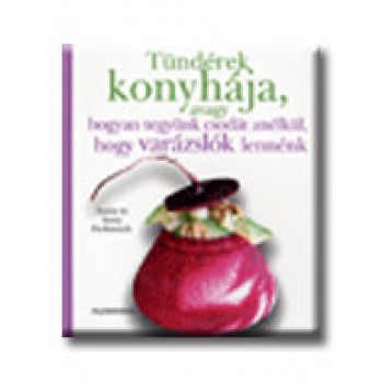 TÜNDÉREK KONYHÁJA, AVAGY HOGYAN TEGYÜNK CSODÁT ANÉLKÜL, HOGY VARÁZSLÓK LENNÉNK