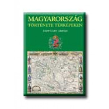 MAGYARORSZÁG TÖRTÉNETE TÉRKÉPEKEN