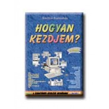 HOGYAN KEZDJEM? - A SZÁMÍTÓGÉP KEZELÉSE KEZDŐKNEK