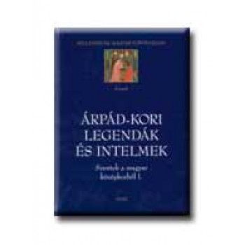 ÁRPÁD-KORI LEGENDÁK ÉS INTELMEK - SZENTEK A MAGYAR KÖZÉPKORBÓL I. - MILL.MAGY.TÖ