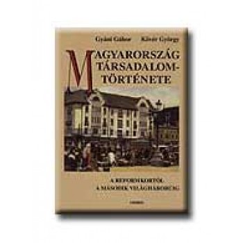 MAGYARORSZÁG TÁRSADALOMTÖRTÉNETE A REFORMKORTÓL A MÁSODIK VILÁGHÁBORÚIG