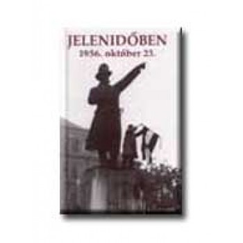 JELENIDŐBEN - 1956. OKTÓBER 23.