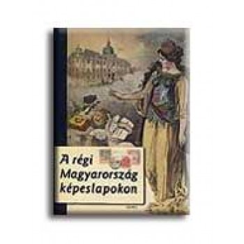 A RÉGI MAGYARORSZÁG KÉPESLAPOKON