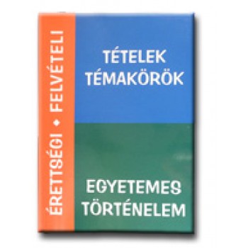 ÉRETTSÉGI, FELVÉTELI TÉTELEK, TÉMAKÖRÖK - EGYETEMES TÖRTÉNELEM