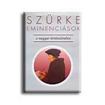 SZÜRKE EMINENCIÁSOK A MAGYAR TÖRTÉNELEMBEN