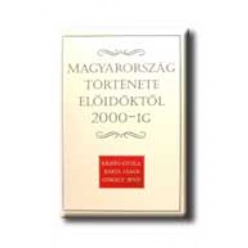 MAGYARORSZÁG TÖRTÉNETE ELŐIDŐKTŐL 2000-IG