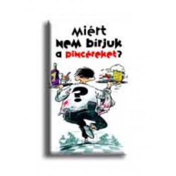 MIÉRT NEM BIRJUK A PINCÉREKET?