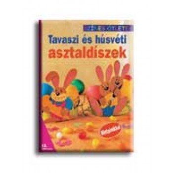 TAVASZI ÉS HÚSVÉTI ASZTALDISZEK - SZINES ÖTLETEK -