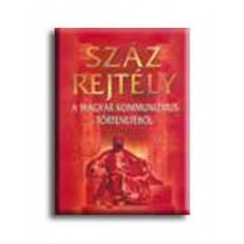 SZÁZ REJTÉLY A MAGYAR KOMMUNIZMUS TÖRTÉNETÉBŐL